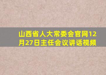 山西省人大常委会官网12月27日主任会议讲话视频