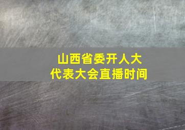 山西省委开人大代表大会直播时间