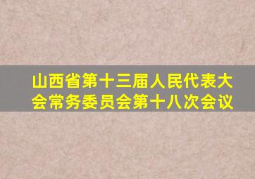 山西省第十三届人民代表大会常务委员会第十八次会议