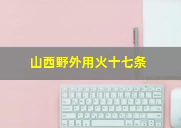 山西野外用火十七条