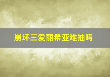 崩坏三爱丽希亚难抽吗