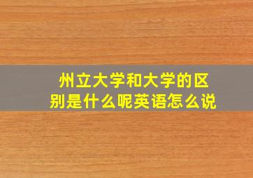 州立大学和大学的区别是什么呢英语怎么说