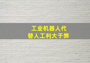 工业机器人代替人工利大于弊