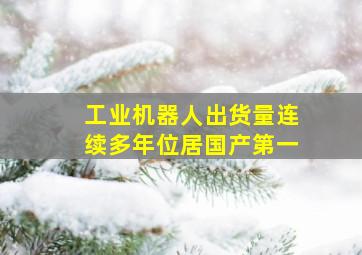 工业机器人出货量连续多年位居国产第一