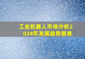 工业机器人市场分析2024年发展趋势图表