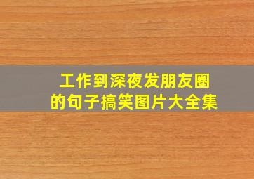 工作到深夜发朋友圈的句子搞笑图片大全集