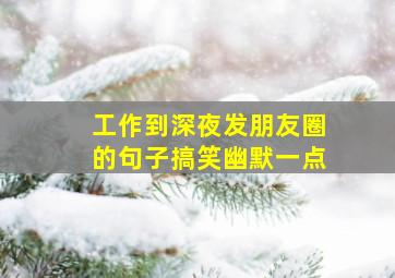 工作到深夜发朋友圈的句子搞笑幽默一点