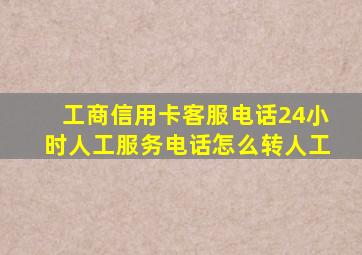 工商信用卡客服电话24小时人工服务电话怎么转人工