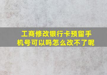 工商修改银行卡预留手机号可以吗怎么改不了呢