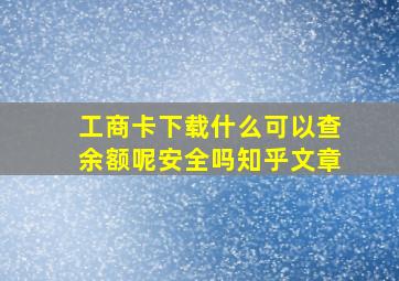 工商卡下载什么可以查余额呢安全吗知乎文章