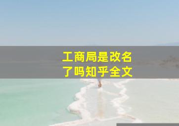 工商局是改名了吗知乎全文