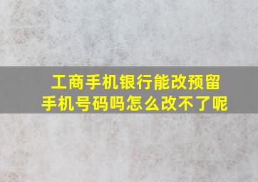 工商手机银行能改预留手机号码吗怎么改不了呢