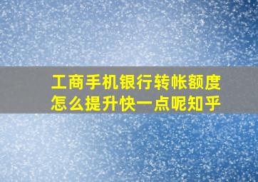 工商手机银行转帐额度怎么提升快一点呢知乎