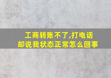 工商转账不了,打电话却说我状态正常怎么回事