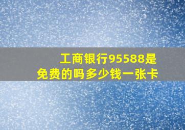 工商银行95588是免费的吗多少钱一张卡