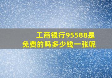 工商银行95588是免费的吗多少钱一张呢