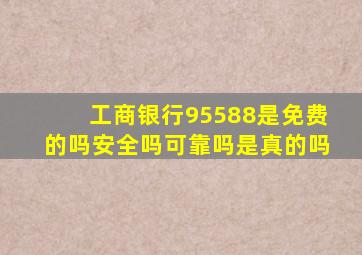 工商银行95588是免费的吗安全吗可靠吗是真的吗