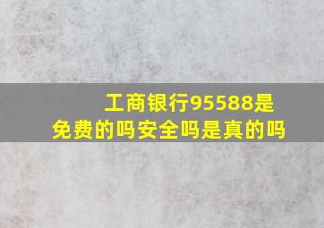 工商银行95588是免费的吗安全吗是真的吗