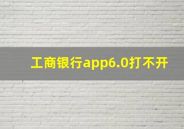 工商银行app6.0打不开