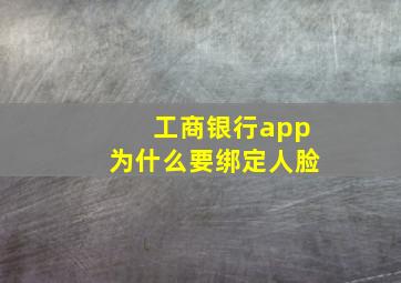 工商银行app为什么要绑定人脸