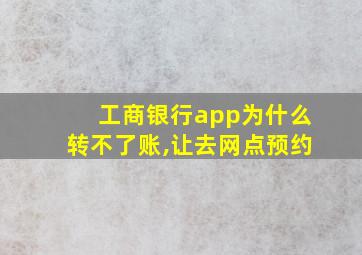 工商银行app为什么转不了账,让去网点预约