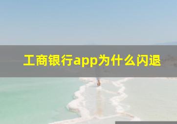 工商银行app为什么闪退