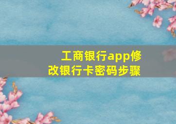 工商银行app修改银行卡密码步骤