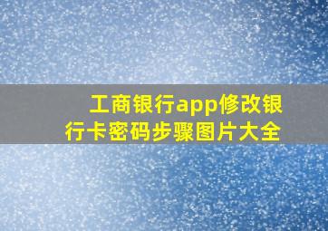 工商银行app修改银行卡密码步骤图片大全