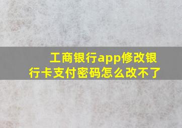 工商银行app修改银行卡支付密码怎么改不了