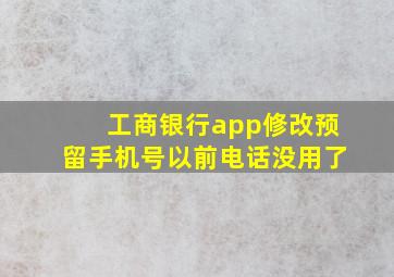 工商银行app修改预留手机号以前电话没用了