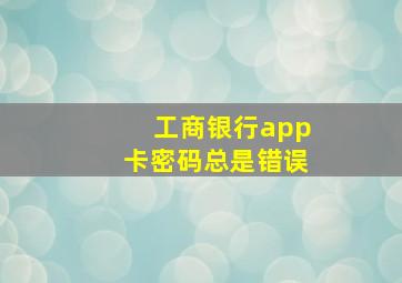 工商银行app卡密码总是错误