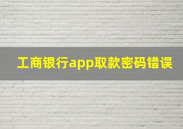 工商银行app取款密码错误