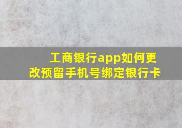 工商银行app如何更改预留手机号绑定银行卡