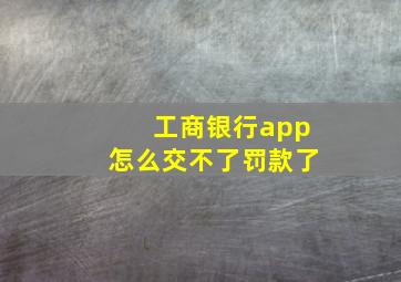 工商银行app怎么交不了罚款了