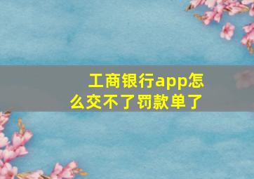 工商银行app怎么交不了罚款单了