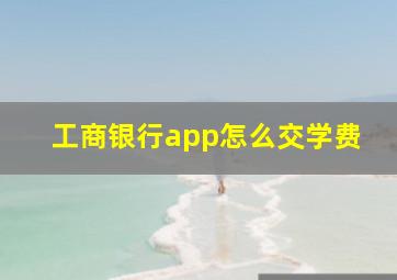 工商银行app怎么交学费