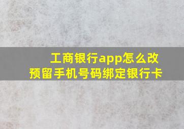 工商银行app怎么改预留手机号码绑定银行卡