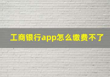 工商银行app怎么缴费不了