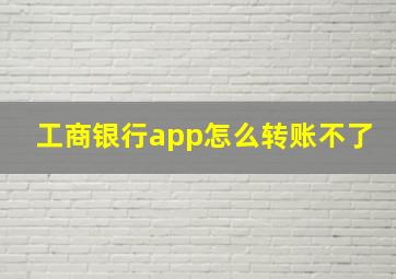 工商银行app怎么转账不了