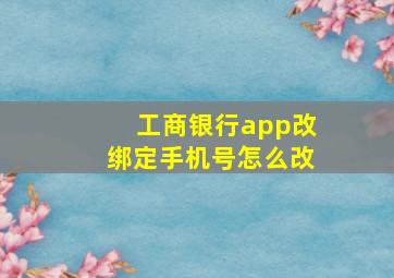 工商银行app改绑定手机号怎么改