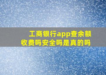 工商银行app查余额收费吗安全吗是真的吗