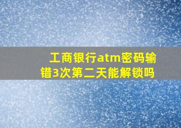 工商银行atm密码输错3次第二天能解锁吗