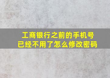 工商银行之前的手机号已经不用了怎么修改密码