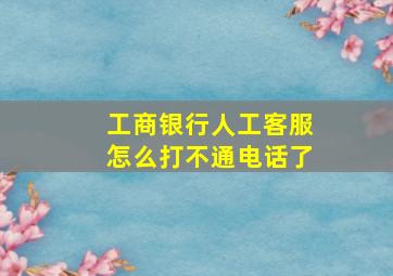 工商银行人工客服怎么打不通电话了