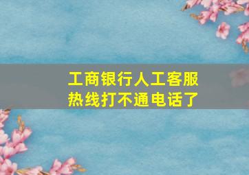 工商银行人工客服热线打不通电话了