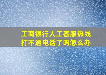 工商银行人工客服热线打不通电话了吗怎么办