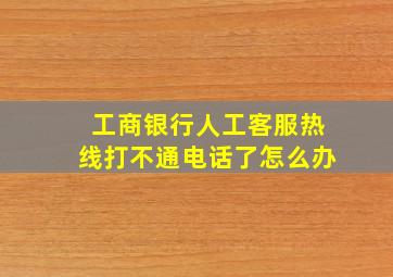 工商银行人工客服热线打不通电话了怎么办