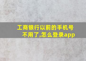 工商银行以前的手机号不用了,怎么登录app