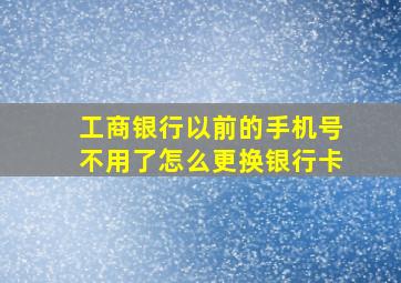 工商银行以前的手机号不用了怎么更换银行卡