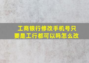 工商银行修改手机号只要是工行都可以吗怎么改